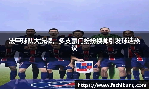 法甲球队大洗牌，多支豪门纷纷换帅引发球迷热议