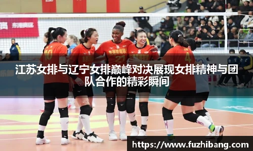 江苏女排与辽宁女排巅峰对决展现女排精神与团队合作的精彩瞬间