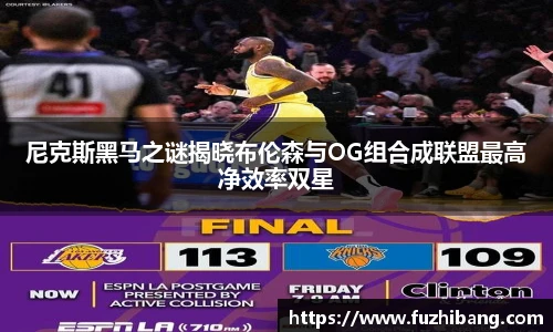 尼克斯黑马之谜揭晓布伦森与OG组合成联盟最高净效率双星