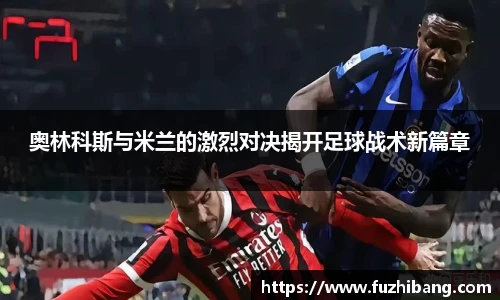 奥林科斯与米兰的激烈对决揭开足球战术新篇章