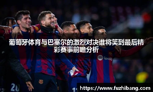 葡萄牙体育与巴塞尔的激烈对决谁将笑到最后精彩赛事前瞻分析