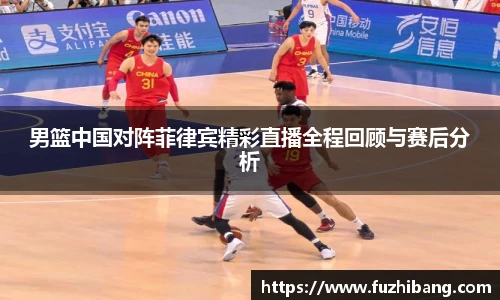男篮中国对阵菲律宾精彩直播全程回顾与赛后分析