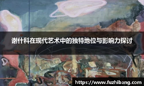谢什科在现代艺术中的独特地位与影响力探讨