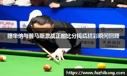 提华纳与普马斯激战正酣比分揭晓精彩瞬间回顾