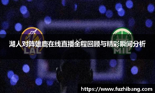 湖人对阵雄鹿在线直播全程回顾与精彩瞬间分析