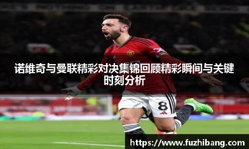 诺维奇与曼联精彩对决集锦回顾精彩瞬间与关键时刻分析