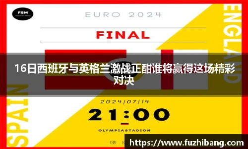 16日西班牙与英格兰激战正酣谁将赢得这场精彩对决