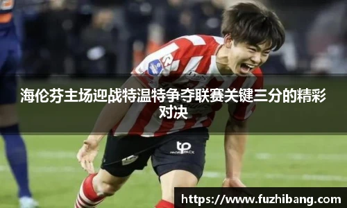 海伦芬主场迎战特温特争夺联赛关键三分的精彩对决