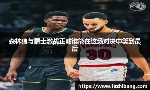 森林狼与爵士激战正酣谁能在这场对决中笑到最后
