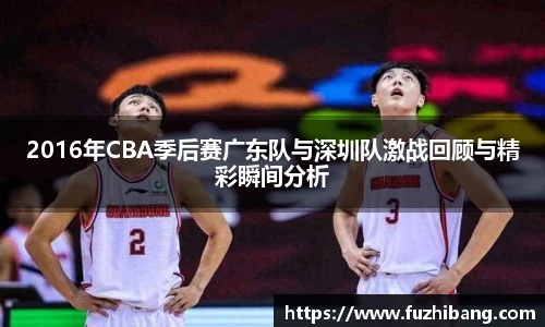 2016年CBA季后赛广东队与深圳队激战回顾与精彩瞬间分析