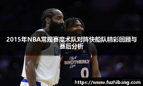 2015年NBA常规赛魔术队对阵快船队精彩回顾与赛后分析