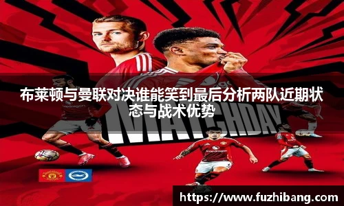 布莱顿与曼联对决谁能笑到最后分析两队近期状态与战术优势