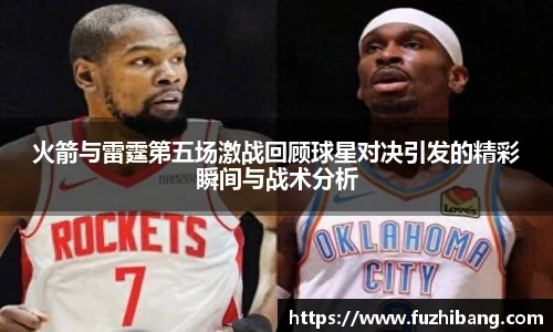 火箭与雷霆第五场激战回顾球星对决引发的精彩瞬间与战术分析