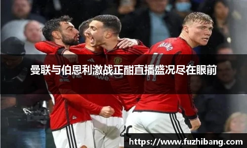 曼联与伯恩利激战正酣直播盛况尽在眼前