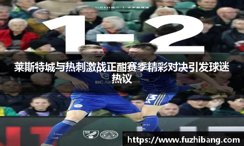 莱斯特城与热刺激战正酣赛季精彩对决引发球迷热议