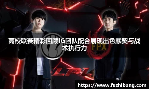 高校联赛精彩回顾IG团队配合展现出色默契与战术执行力